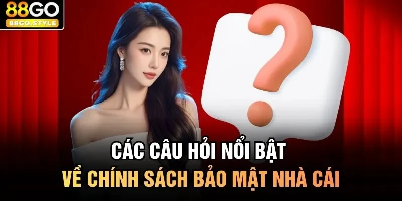 Các câu hỏi nổi bật về chính sách bảo mật nhà cái 