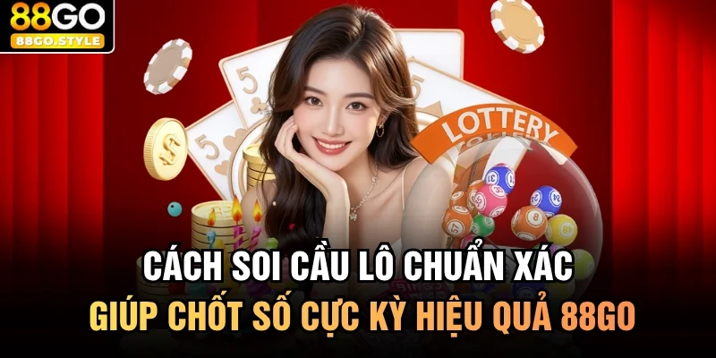 Cách Soi Cầu Lô Chuẩn Xác Giúp Chốt Số Cực Kỳ Hiệu Quả 88GO