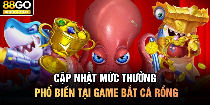Cập nhật mức thưởng phổ biến tại game bắt cá rồng