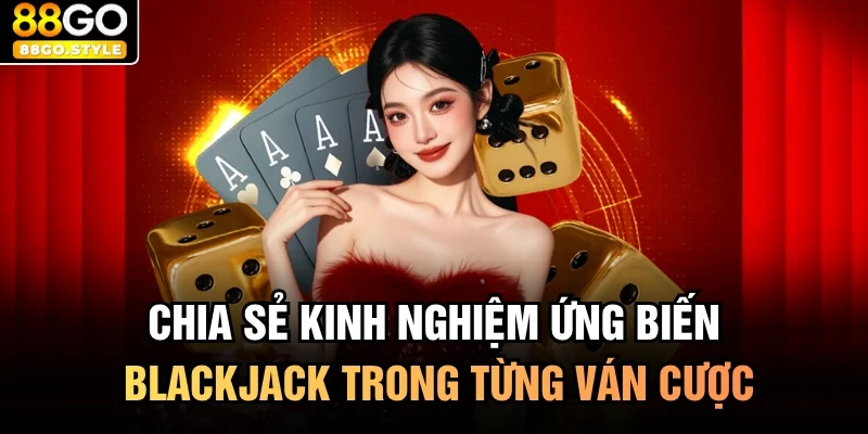 Chia sẻ kinh nghiệm ứng biến blackjack trong từng ván cược