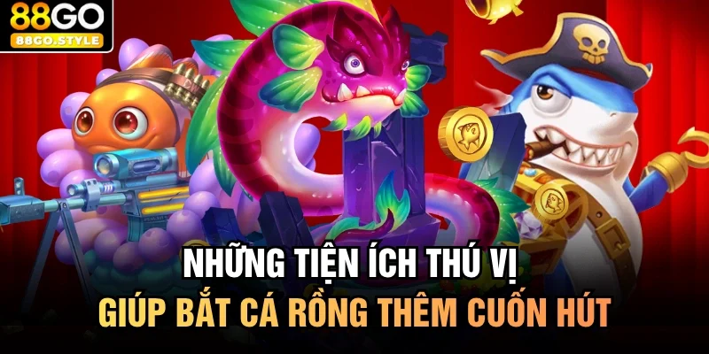 Những tiện ích thú vị giúp bắt cá rồng thêm cuốn hút