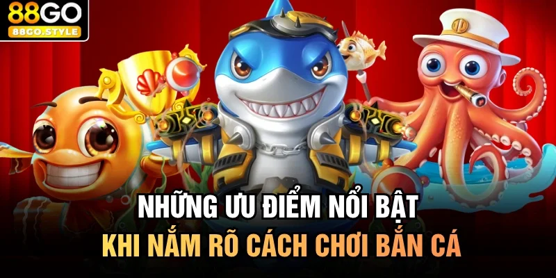 Những ưu điểm nổi bật khi nắm rõ cách chơi bắn cá