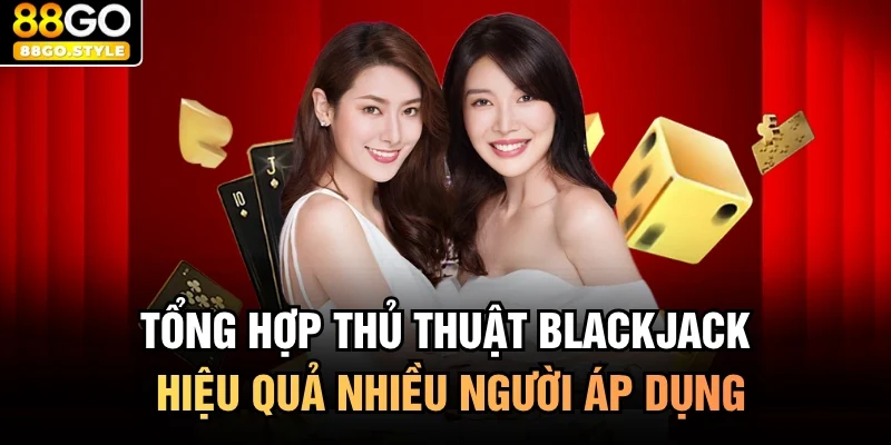 Tổng hợp thủ thuật blackjack hiệu quả nhiều người áp dụng
