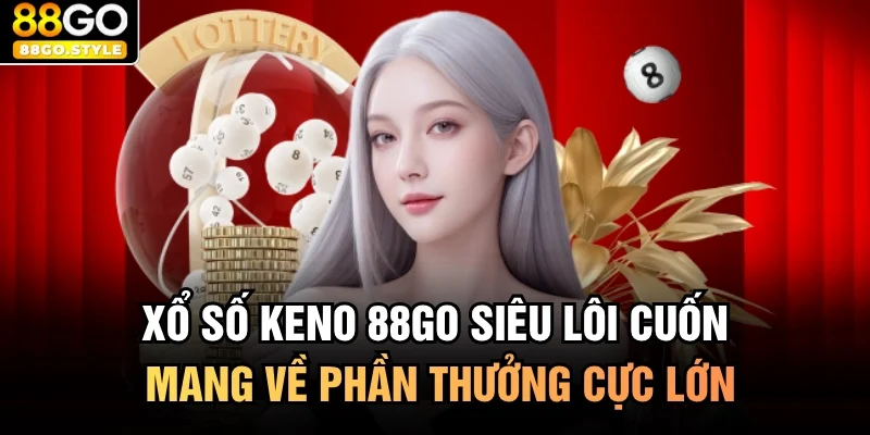 Xổ Số Keno 88GO Siêu Lôi Cuốn Mang Về Phần Thưởng Cực Lớn
