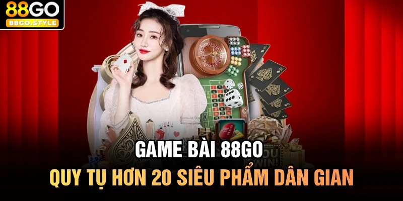 Game bài 88GO - Quy tụ hơn 20 siêu phẩm dân gian
